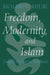 Freedom, Modernity, and Islam: Toward a Creative Synthesis by Richard K. Khuri