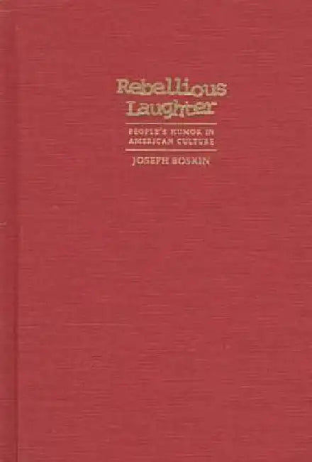 Rebellious Laughter: People's Humor in American Culture by Joseph Boskin