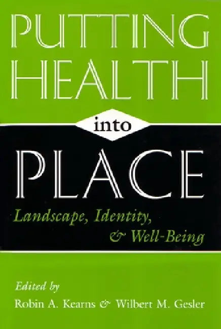 Putting Health Into Place: Landscape, Identity, and Well-Being by Robin A. Kearns, Wilbert M. Gesler