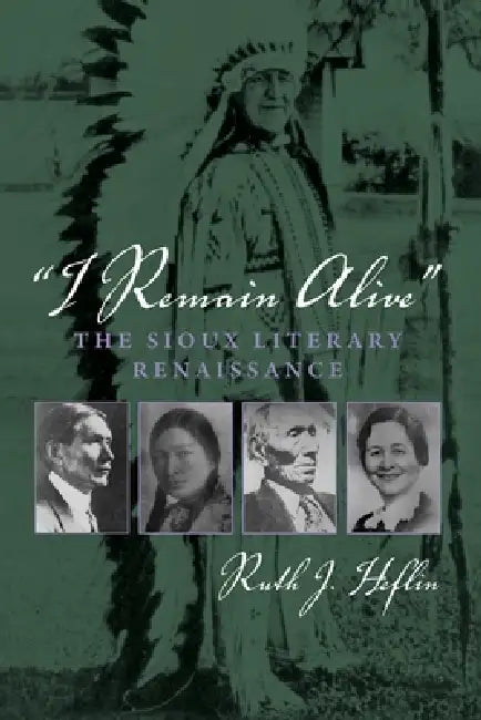 I Remain Alive: The Sioux Literary Renaissance by Ruth J. Heflin
