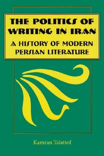 The Politics of Writing in Iran: A History of Modern Persian Literature by Kamran Talattof