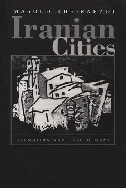 Iranian Cities: Formation and Development by Masoud Kheirabadi
