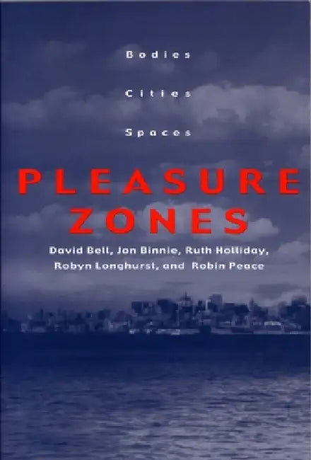 Pleasure Zones: Bodies, Cities, Spaces by David Bell, Jon Binnie, Ruth Holliday