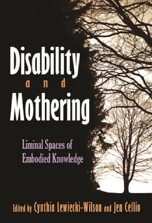 Disability and Mothering: Liminal Spaces of Embodied Knowledge by Cynthia Lewiecki-Wilson, Jen Cellio-Miller