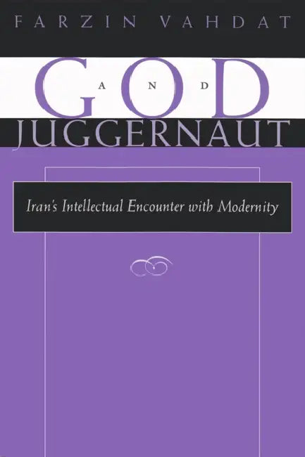 God and Juggernaut: Iran's Intellectual Encounter with Modernity by Farzin Vahdat