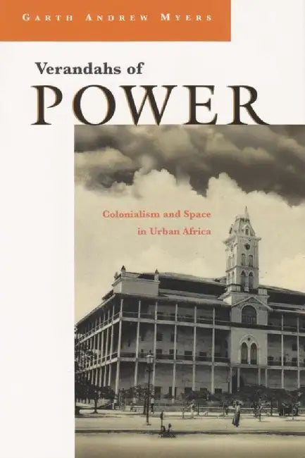 Verandahs of Power: Colonialism and Space in Urban Africa by Garth Andrew Myers