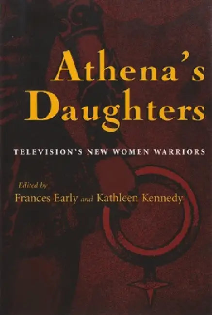 Athena's Daughters: Television's New Women Warriors by Frances Early, Kathleen Kennedy, Rhonda V. Wilcox