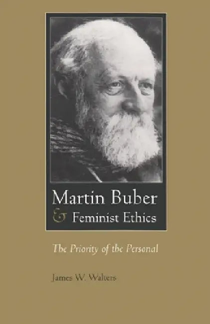 Martin Buber & Feminist Ethics: The Priority of the Personal by James W. Walters