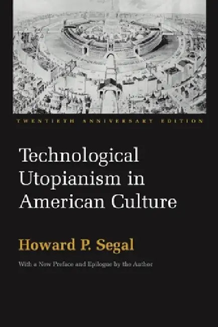 Technological Utopianism in American Culture: Twentieth Anniversary Edition by Howard P. Segal