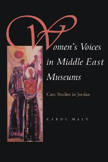 Women's Voices in Middle East Museums: Case Studies in Jordan by Carol Malt