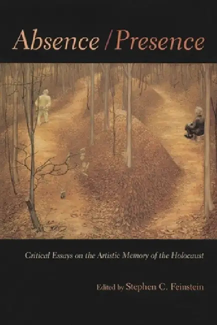 Absence / Presence: Critical Essays on the Artistic Memory of the Holocaust by Stephen C. Feinstein