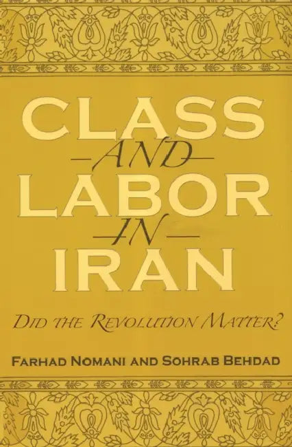 Class and Labor in Iran: Did the Revolution Matter? by Farhad Nomani, Sohrab Behdad