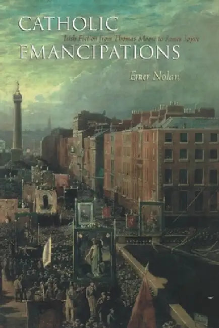 Catholic Emancipations: Irish Fiction from Thomas Moore to James Joyce by Emer Nolan