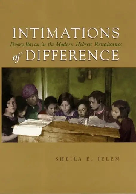 Intimations of Difference: Dvora Baron in the Modern Hebrew Renaissance by Sheila Jelen