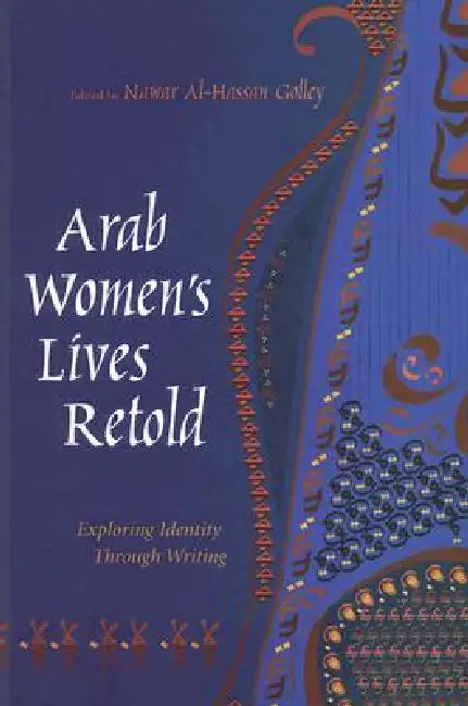 Arab Women's Lives Retold: Exploring Identity Through Writing by Nawar Al-Hassan Golley