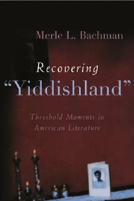 Recovering Yiddishland: Threshold Moments in American Literature by Merle L. Bachman