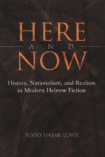 Here and Now: History, Nationalism, and Realism in Modern Hebrew Fiction by Todd Hasak-Lowy