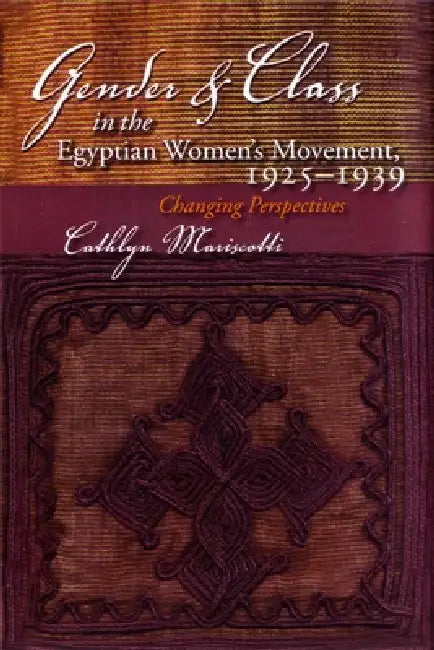 Gender and Class in the Egyptian Women's Movement, 1925-1939: Changing Perspectives by Cathlyn Mariscotti