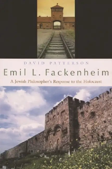 Emil L. Fackenheim: A Jewish Philosopher's Response to the Holocaust by David Patterson
