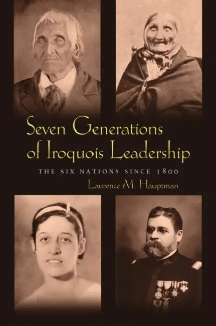 Seven Generations of Iroquois Leadership: The Six Nations since 1800 by Laurence M. Hauptman