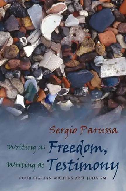 Writing as Freedom, Writing as Testimony: Four Italian Writers and Judaism by Sergio Parussa
