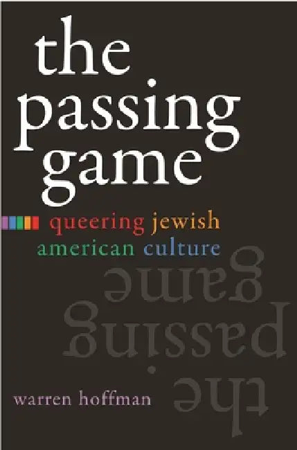 The Passing Game: Queering Jewish American Culture by Warren Hoffman