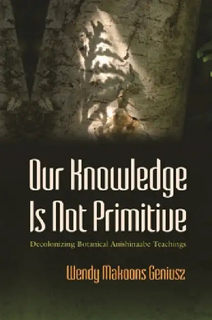 Our Knowledge Is Not Primitive by Wendy Makoons Geniusz
