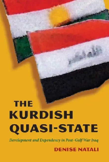 The Kurdish Quasi-State: Development and Dependency in Post-Gulf War Iraq by Denise Natali