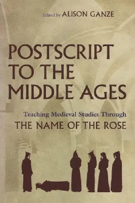 PostScript to the Middle Ages: Teaching Medieval Studies Through the Name of the Rose by Alison Ganze