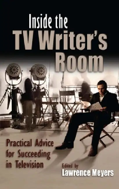Inside the TV Writer's Room: Practical Advice for Succeeding in Television by Lawrence Meyers