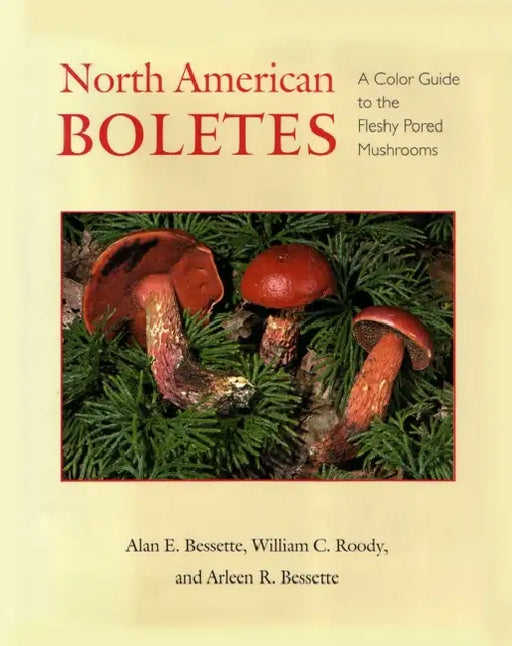 North American Boletes: A Color Guide to the Fleshy Pored Mushrooms by Alan Bessette, Arleen Bessette, William C. Roody