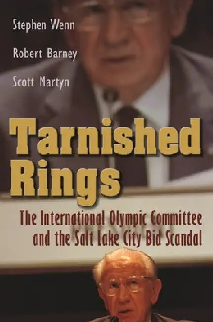 Tarnished Rings: The International Olympic Committee and the Salt Lake City Bid Scandal by Stephen Wenn, Robert Barney, Scott Martyn