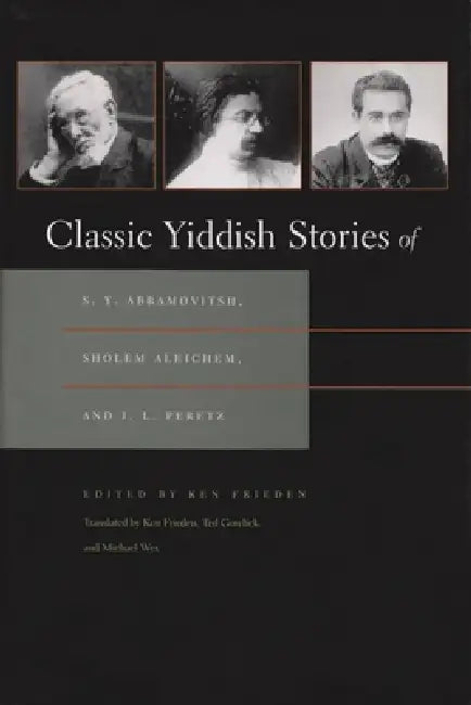 Classic Yiddish Stories of S. Y. Abramovitsh, Sholem Aleichem, and I. L. Peretz by Ken Frieden, Ken Frieden, Ted Gorelick