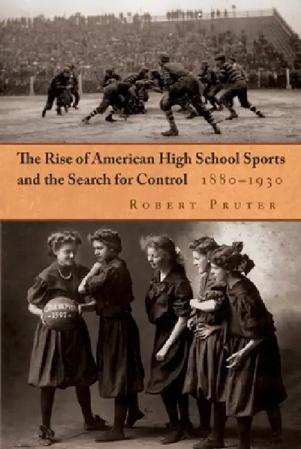 The Rise of American High School Sports and the Search for Control: 1880-1930 by Robert Pruter