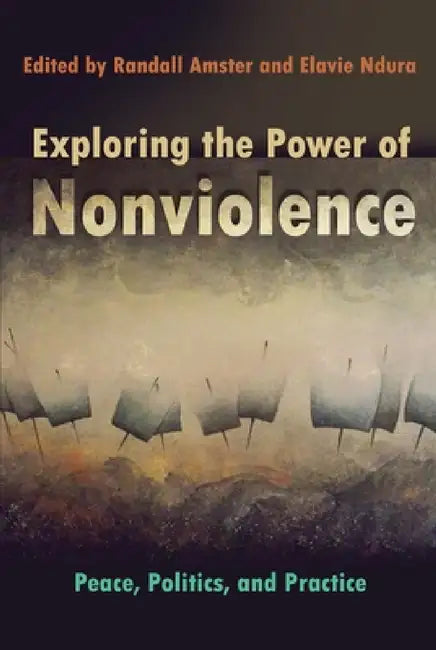 Exploring the Power of Nonviolence: Peace, Politics, and Practice by Elavie Ndura, Randall Amster