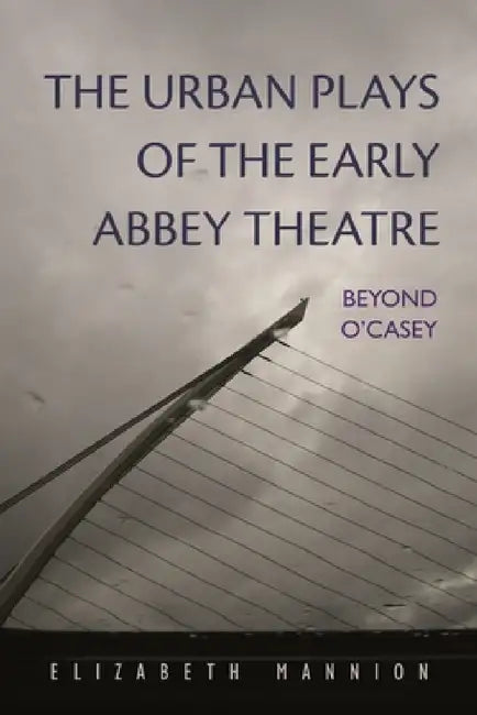 The Urban Plays of the Early Abbey Theatre: Beyond O'Casey by Elizabeth Mannion