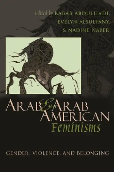 Arab & Arab American Feminisms: Gender, Violence, and Belonging by Rabab Abdulhadi, Evelyn Asultany, Nadine Naber