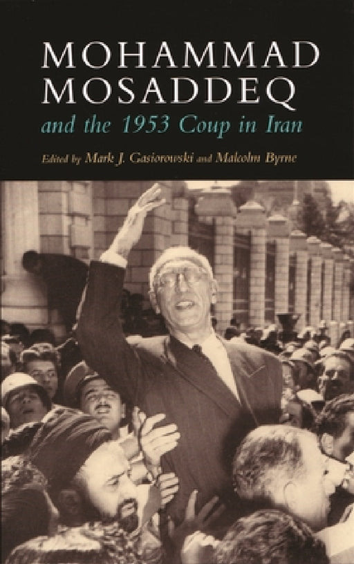 Mohammad Mosaddeq and the 1953 Coup in Iran by Mark J. Gasiorowski, Malcolm Byrne