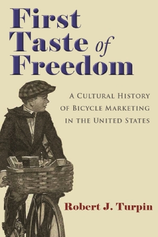 First Taste of Freedom: A Cultural History of Bicycle Marketing in the United States by Robert Turpin
