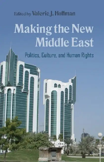 Making the New Middle East: Politics, Culture, and Human Rights by Valerie J. Hoffman
