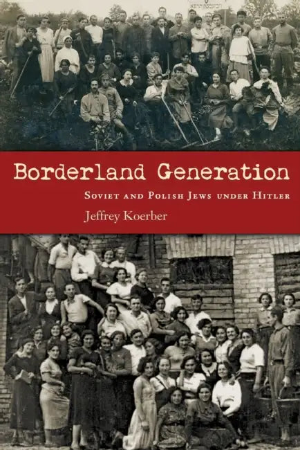 Borderland Generation: Soviet and Polish Jews Under Hitler by Jeffrey Koerber