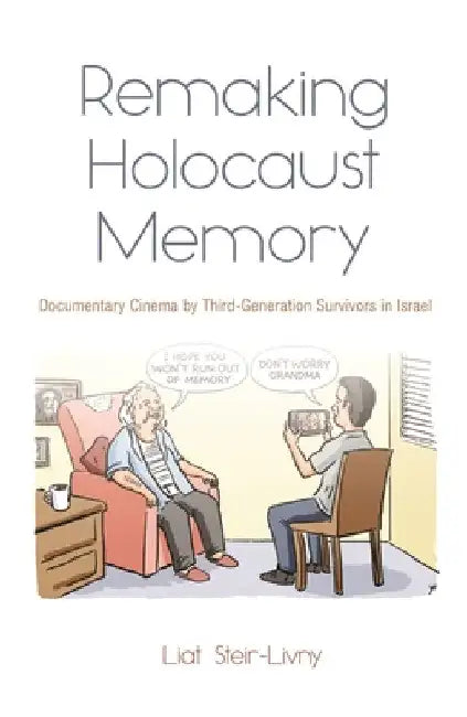 Remaking Holocaust Memory: Documentary Cinema by Third-Generation Survivors in Israel by Liat Steir-Livny