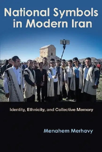 National Symbols in Modern Iran: Identity, Ethnicity, and Collective Memory by Menahem Merhavy