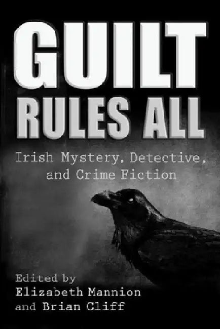 Guilt Rules All: Irish Mystery, Detective, and Crime Fiction by Elizabeth Mannion