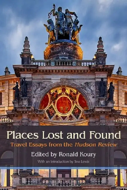 Places Lost and Found: Travel Essays from the Hudson Review by Ronald Koury