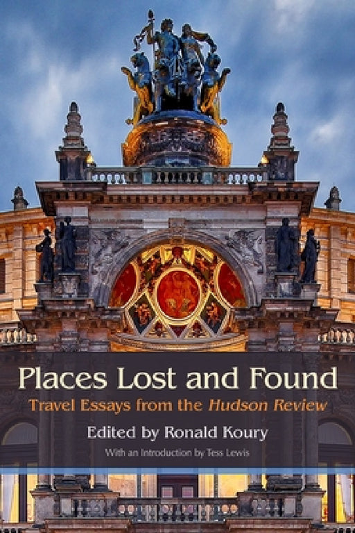 Places Lost and Found: Travel Essays from the Hudson Review by Ronald Koury, Dick Davis, Joseph Bennett