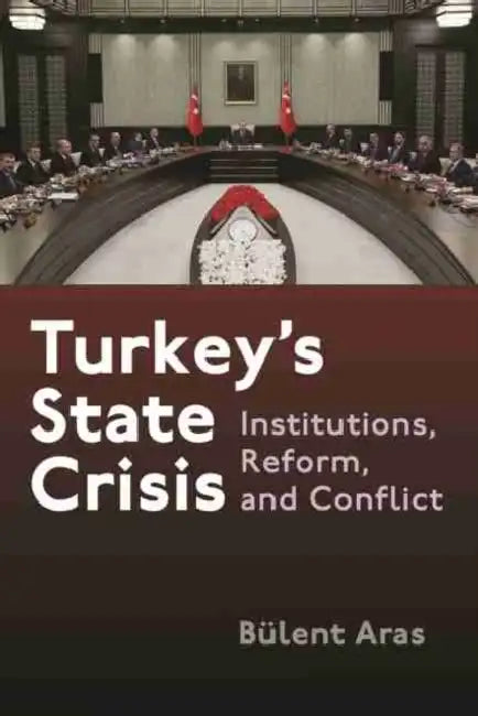 Turkey's State Crisis: Institutions, Reform, and Conflict by Bülent Aras
