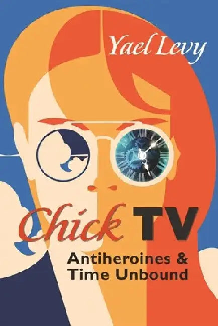 Chick TV: Antiheroines and Time Unbound by Yael Levy