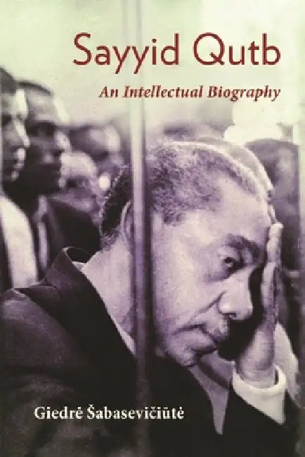 Sayyid Qutb: An Intellectual Biography by Giedre Sabaseviciute
