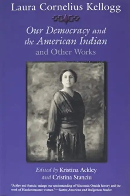 Laura Cornelius Kellogg: Our Democracy and the American Indian and Other Works by Kristina Ackley, Cristina Stanciu, Loretta V. Metoxen